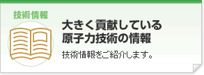 「大きく貢献している原子力技術の情報」技術情報をご紹介します。