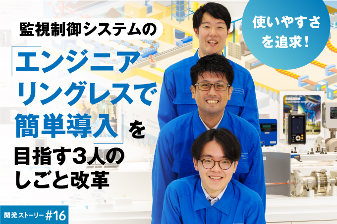 監視制御システムの「エンジニアリングレスで簡単導入」を目指す3人のしごと改革