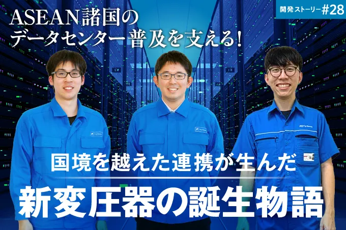 開発ストーリー#28 ASEAN諸国のデータセンター普及を支える! 国境を越えた連携が生んだ新変圧器の誕生物語