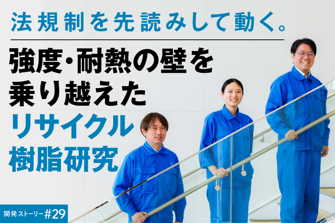 開発ストーリー#29 法規制を先読みして動く。強度・耐熱の壁を乗り越えたリサイクル樹脂研究