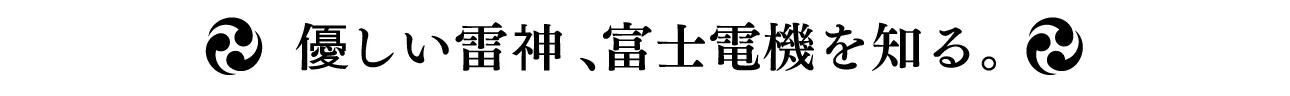 優しい雷神、富士電機を知る。