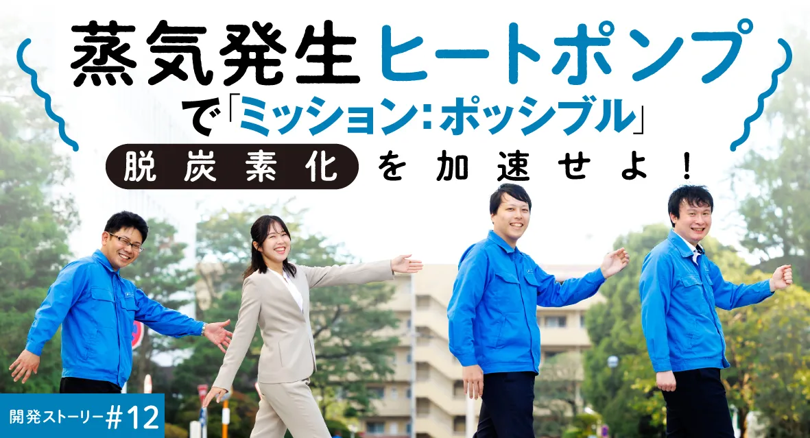 蒸気発生ヒートポンプで「ミッション:ポッシブル」 脱炭素化を加速せよ!