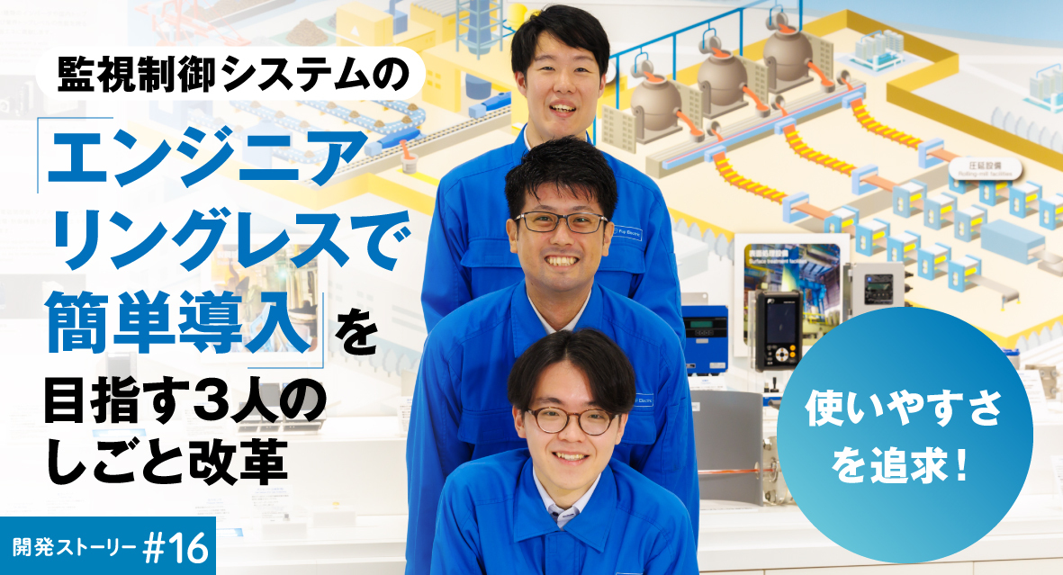 使いやすさを追求!監視制御システムの「エンジニアリングレスで簡単導入」を 目指す3人のしごと改革