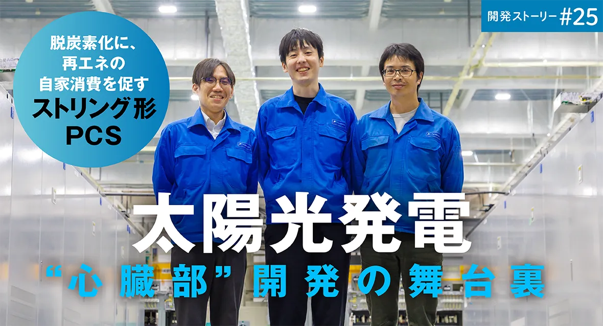 開発ストーリー#25　脱炭素化に、再エネの自家消費を促す「ストリング形 PCS」太陽光発電&rdquo;心臓部&rdquo;開発の舞台裏