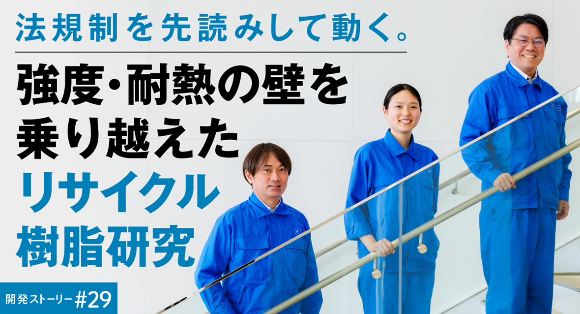 開発ストーリー＃29　法規制を先読みして動く。 強度・耐熱の壁を乗り越えたリサイクル樹脂研究