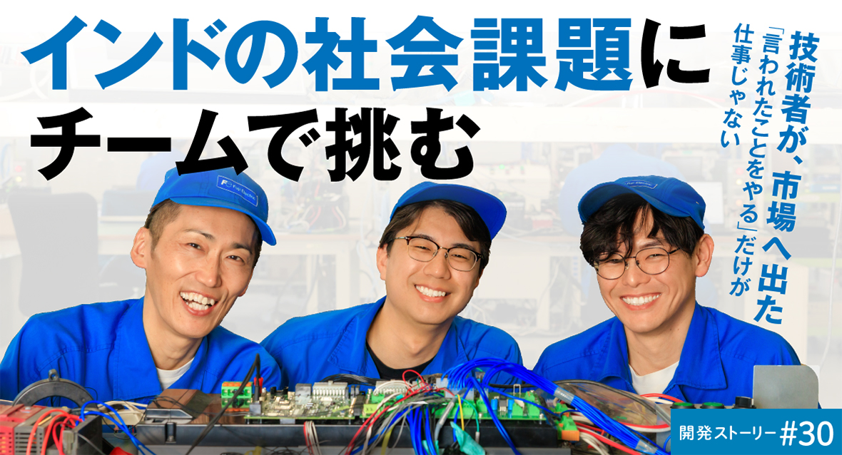 開発ストーリー#30 技術者が、市場へ出た 「言われたことをやる」だけが仕事じゃない インドの社会課題にチームで挑む