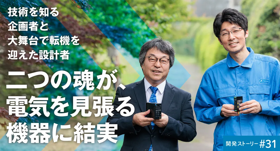 開発ストーリー#30 技術を知る企画者と大舞台で転機を迎えた設計者 二つの魂が、電気を見張る機器に結実