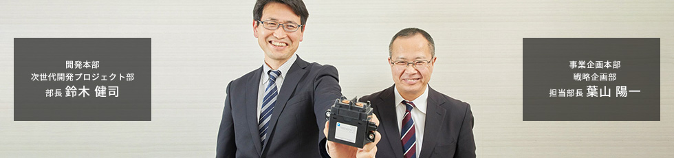開発本部 次世代開発プロジェクト部 部長 鈴木 健司 事業企画本部 戦略企画部 担当部長 葉山 陽一