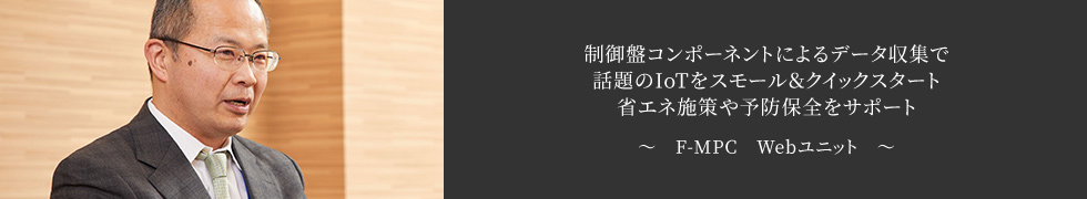 制御盤コンポーネントによるデータ収集で話題のIoTをスモール＆クイックスタート 省エネ施策や予防保全をサポート　～ F-MPC Webユニット ～