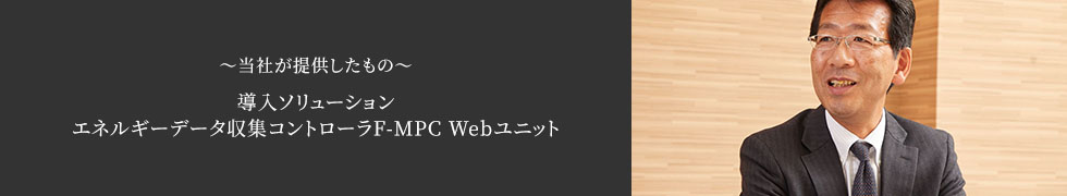 ◆ソリューション　～当社が提供したもの～　導入ソリューションエネルギーデータ収集コントローラF-MPC Webユニット