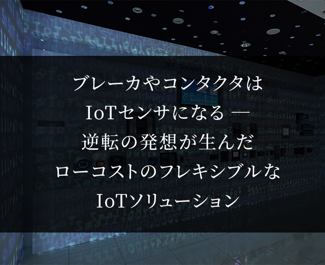 ブレーカやコンタクタはIotセンサーになる　逆転の発想が生んだローコストのフレキシブルなIotソリューション