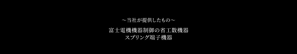 ～当社が提供したもの～　富士電機機器制御の省工数機器スプリング端子機器