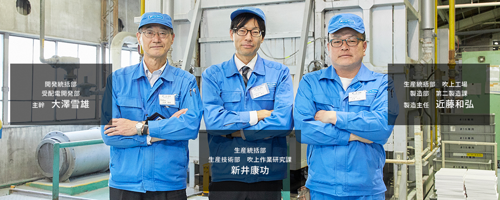 開発本部 受配電開発部 大澤雪雄 生産本部 生産技術部 主任 新井康功 生産本部 吹上工場 製造部 第二製造課 製造主任 近藤和弘