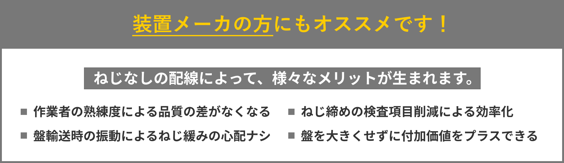 装置メーカの方にもオススメです！ねじなしの配線によって、様々なメリットが生まれます。