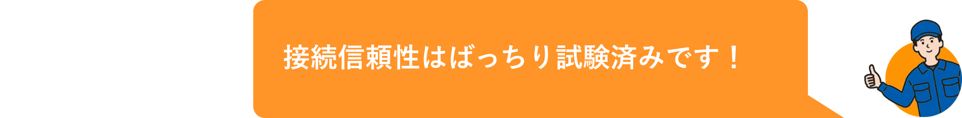 接続信頼性はばっちり試験済みです！