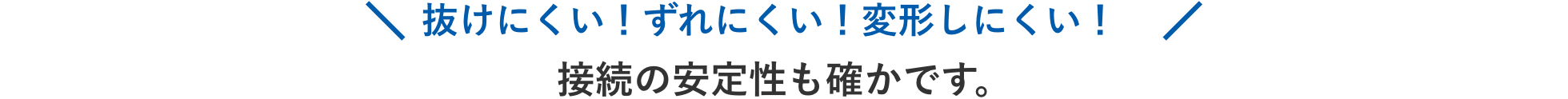 抜けにくい！ずれにくい！変形しにくい！接続の安定性も確かです。