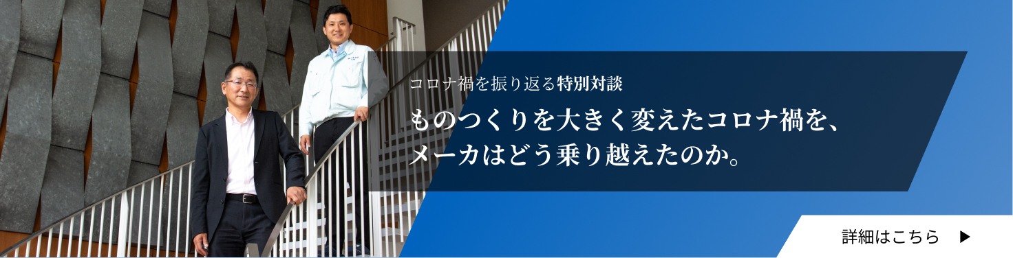 コロナ禍を振り返る特別対談：ものつくりを大きく変えたコロナ禍を、メーカはどう乗り越えたのか。