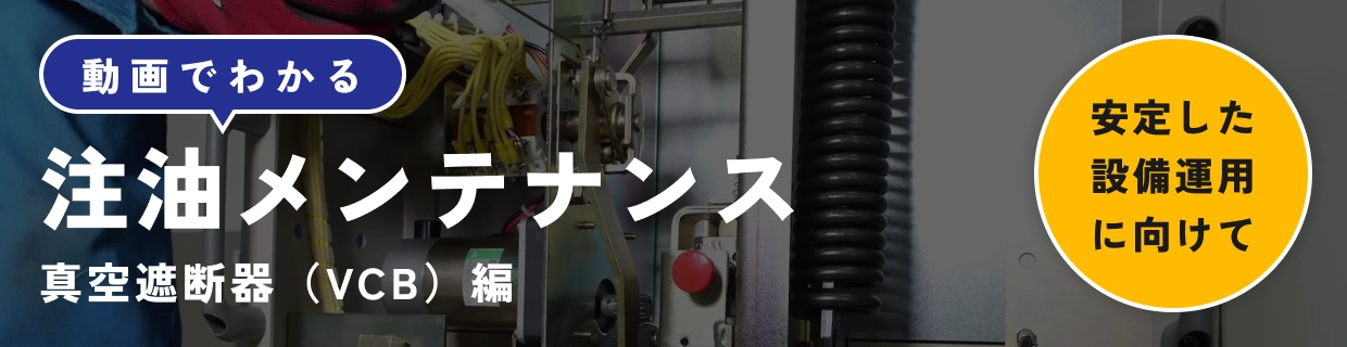 動画でわかる注油メンテナンス真空遮断器（VCB）編　安定した設備運用に向けて