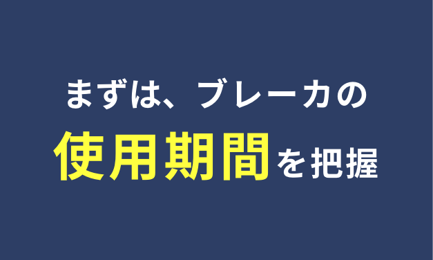 まずは、ブレーカの使用期間を把握