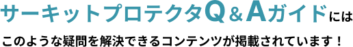 サーキットプロテクタQ＆Aガイドにはこのような疑問を解決できるコンテンツが掲載されています！