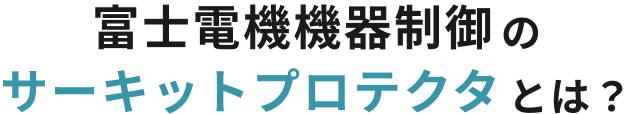 富士電機機器制御のサーキットプロテクタとは？