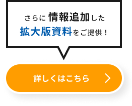 さらに情報追加した拡大版資料をご提供！詳しくはこちら