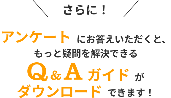 さらに！アンケートにお答えいただくと、もっと疑問を解決できるQ&Aガイドがダウンロードできます！