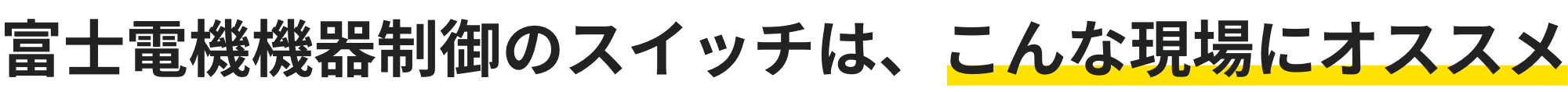 富士電機機器制御のスイッチは、こんな現場にオススメ