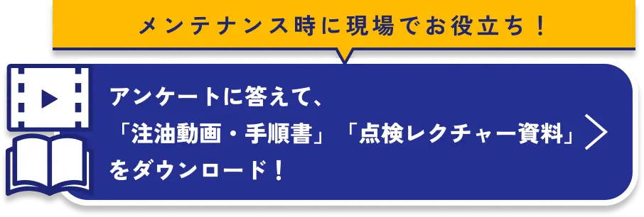 メンテナンス時に現場でお役立ち！アンケートに答えて、「注油動画・手順書」「点検レクチャー資料」をダウンロード！