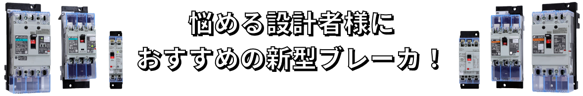 悩める設計者様におすすめの新型ブレーカ！