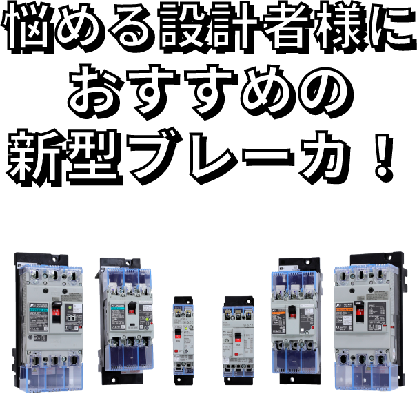 悩める設計者様におすすめの新型ブレーカ！