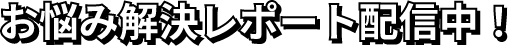 お悩み解決レポート配信中！