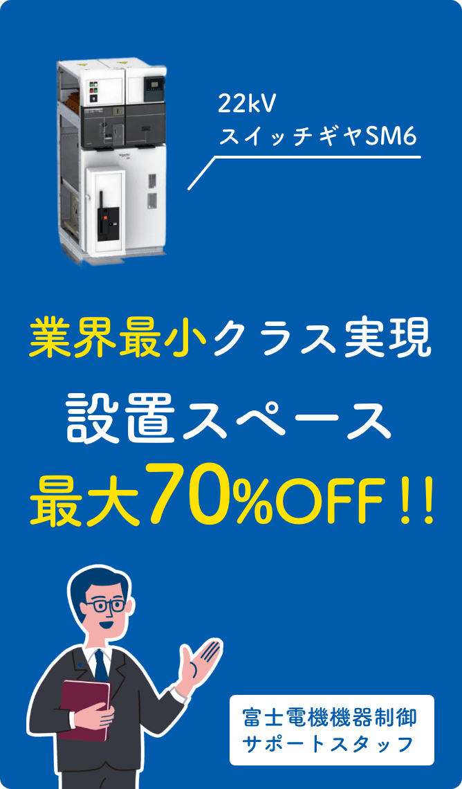 業界最小クラス実現 設置スペース最大70%OFF！！ 22kVスイッチギヤSM6