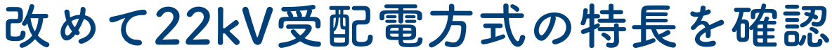 改めて22kVの受配電方式の特長を確認