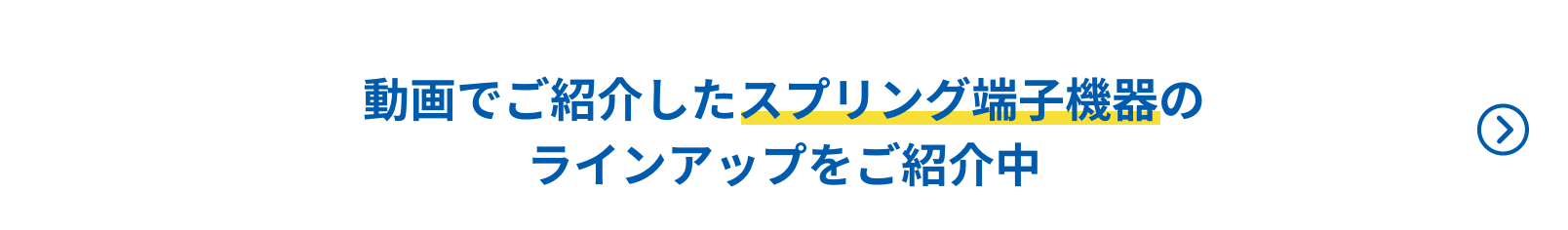 動画でご紹介したスプリング端子機器のラインアップをご紹介中