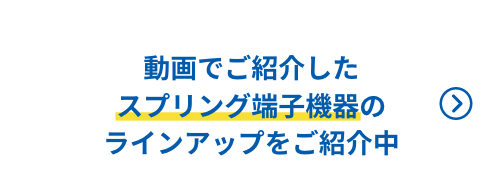 動画でご紹介したスプリング端子機器のラインアップをご紹介中