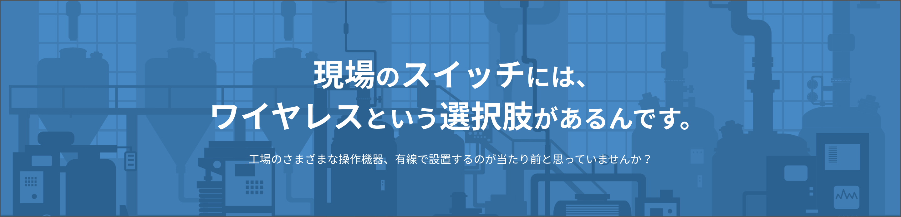 工場のさまざまな操作機器、有線で設置するのが当たり前と思っていませんか？