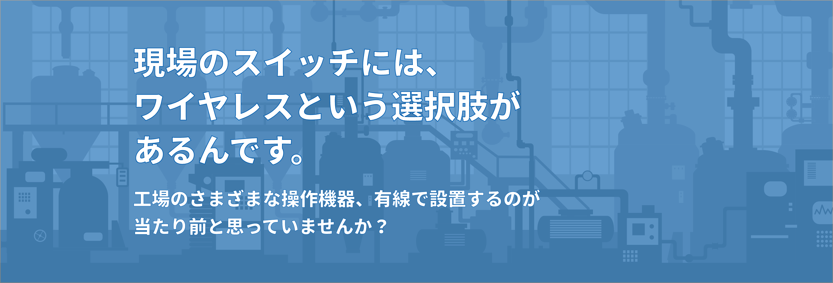 工場のさまざまな操作機器、有線で設置するのが当たり前と思っていませんか?