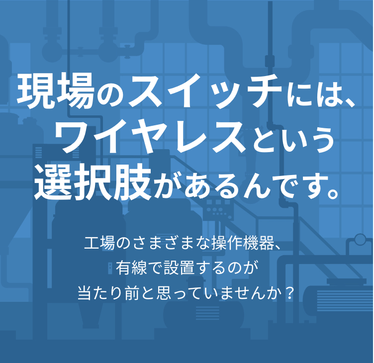 工場のさまざまな操作機器、有線で設置するのが当たり前と思っていませんか?