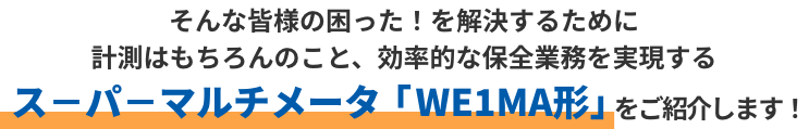 そんなみなさまの困った！を解決するために計測はもちろんのこと、効率的な保全業務を実現するス－パ－マルチメータ「WE1MAシリーズ」をご紹介します！