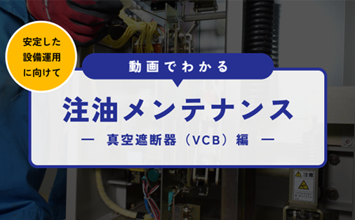 安定した設備運用に向けて　注油メンテナンス　真空遮断器（VCB）編
