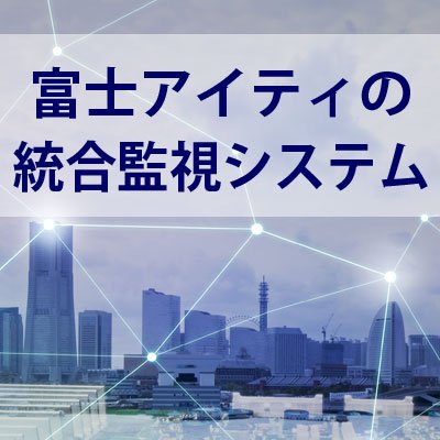 富士アイティの統合監視システム