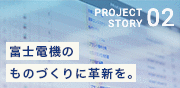 プロジェクトストーリー02 富士電機のものづくりに革新を。