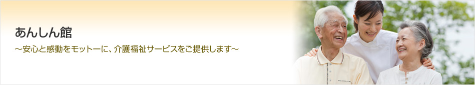 あんしん館　～安心と感動をモットーに、介護福祉サービスをご提供します～