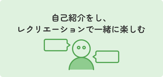 自己紹介をし、レクリエーションで一緒に楽しむ