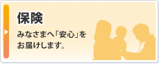 保険：みなさまへ「安心」をお届けします。