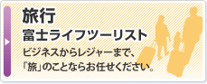 旅行（富士ライフツーリスト）：ビジネスからレジャーまで、「旅」のことならお任せください。