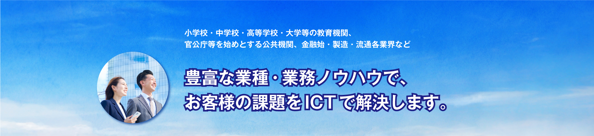 豊富な業種・業務ノウハウでお客様の課題を解決するICT環境を実現します