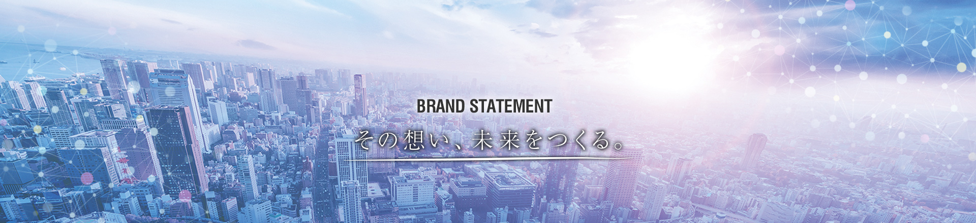 BRAND STATEMENT その想い、未来をつくる。