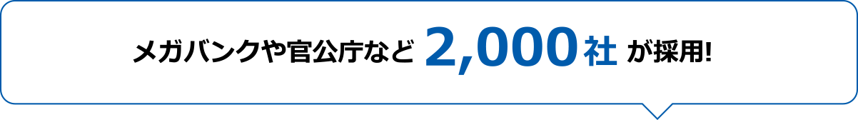 メガバンクや官公庁など2,000社が採用!